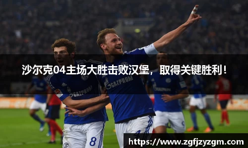 沙尔克04主场大胜击败汉堡，取得关键胜利！