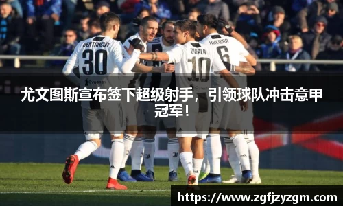 尤文图斯宣布签下超级射手，引领球队冲击意甲冠军！