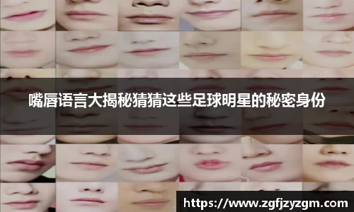 嘴唇语言大揭秘猜猜这些足球明星的秘密身份