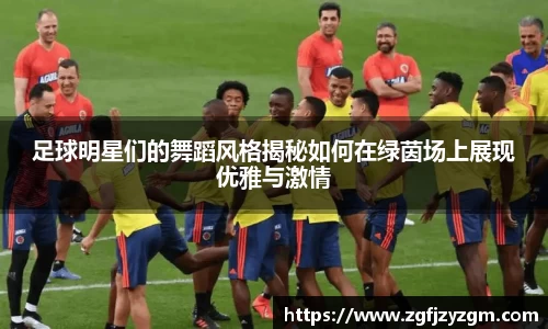 足球明星们的舞蹈风格揭秘如何在绿茵场上展现优雅与激情