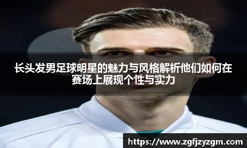 长头发男足球明星的魅力与风格解析他们如何在赛场上展现个性与实力