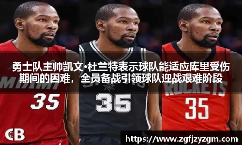 勇士队主帅凯文·杜兰特表示球队能适应库里受伤期间的困难，全员备战引领球队迎战艰难阶段