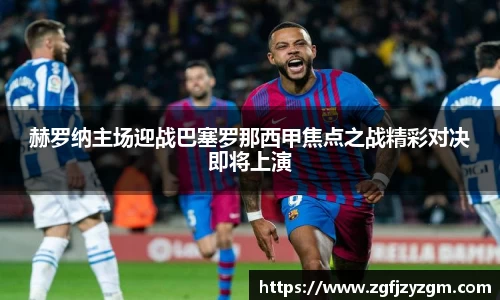 赫罗纳主场迎战巴塞罗那西甲焦点之战精彩对决即将上演