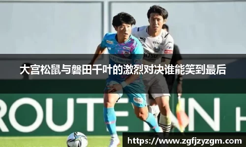 大宫松鼠与磐田千叶的激烈对决谁能笑到最后