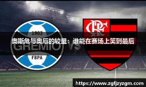 奥斯危与奥厄的较量：谁能在赛场上笑到最后