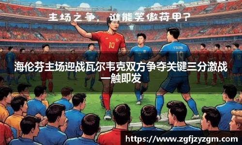 海伦芬主场迎战瓦尔韦克双方争夺关键三分激战一触即发