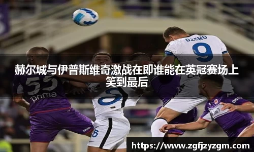 赫尔城与伊普斯维奇激战在即谁能在英冠赛场上笑到最后