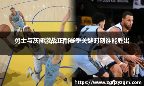 勇士与灰熊激战正酣赛季关键时刻谁能胜出