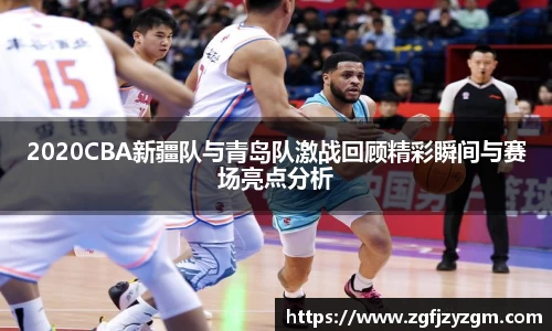 2020CBA新疆队与青岛队激战回顾精彩瞬间与赛场亮点分析