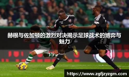 赫根与佐加顿的激烈对决揭示足球战术的博弈与魅力