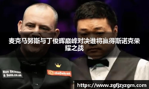 麦克马努斯与丁俊晖巅峰对决谁将赢得斯诺克荣耀之战