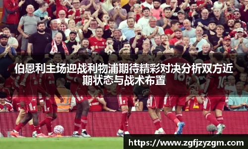 伯恩利主场迎战利物浦期待精彩对决分析双方近期状态与战术布置
