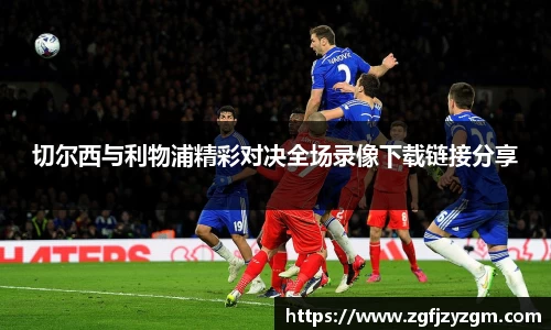 切尔西与利物浦精彩对决全场录像下载链接分享