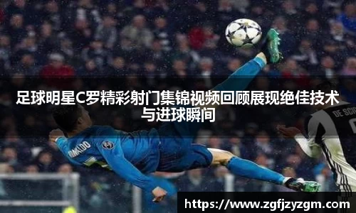 足球明星C罗精彩射门集锦视频回顾展现绝佳技术与进球瞬间