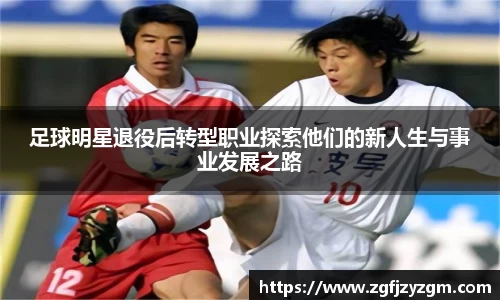 足球明星退役后转型职业探索他们的新人生与事业发展之路