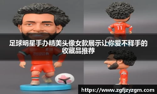 足球明星手办精美头像女款展示让你爱不释手的收藏品推荐