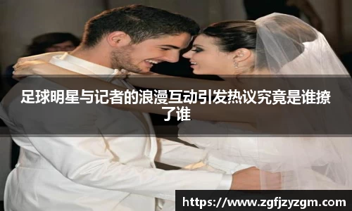 足球明星与记者的浪漫互动引发热议究竟是谁撩了谁